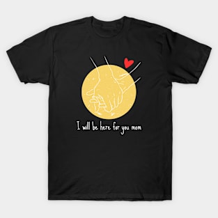 I will be here for you mom T-Shirt